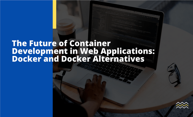 The Future of Container Development in Web Applications: Docker and Docker Alternatives